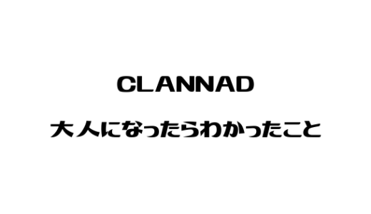【CLANNAD】大人になったら色々わかる！？ CLANNADのアフターストーリーが、親視点で見るとかなり有り得なさ過ぎた